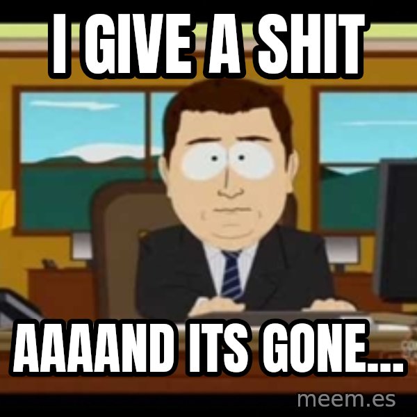 Aand Its Gone meme: i give a shit / aaaand its gone...