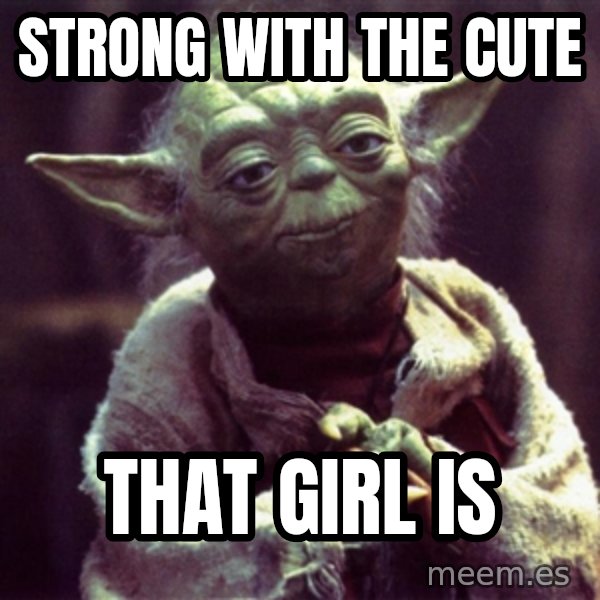 Advice Yoda Gives meme: strong with the cute / that girl is