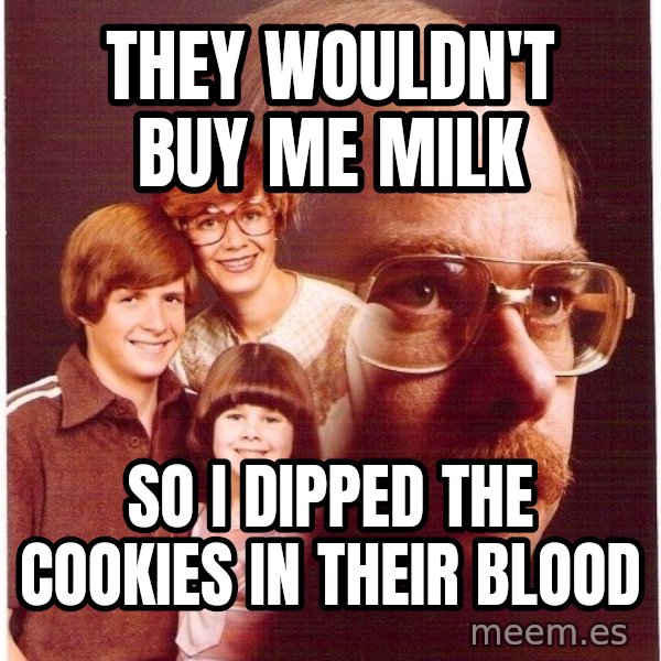 Vengeance Dad meme: they wouldn't buy me milk / so i dipped the cookies in their blood