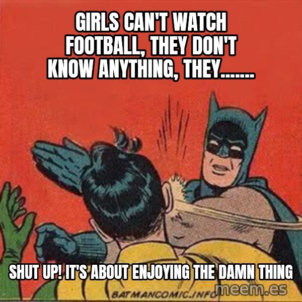 batman slap robin meme: girls can't watch football, they don't know anything, they....... / shut up! it's about enjoying the damn thing