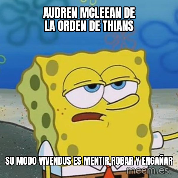 I'll have you know Spongebob meme: AUDREN MCLEEAN DE LA ORDEN DE THIANS / su modo vivendus es mentir,robar y engañar