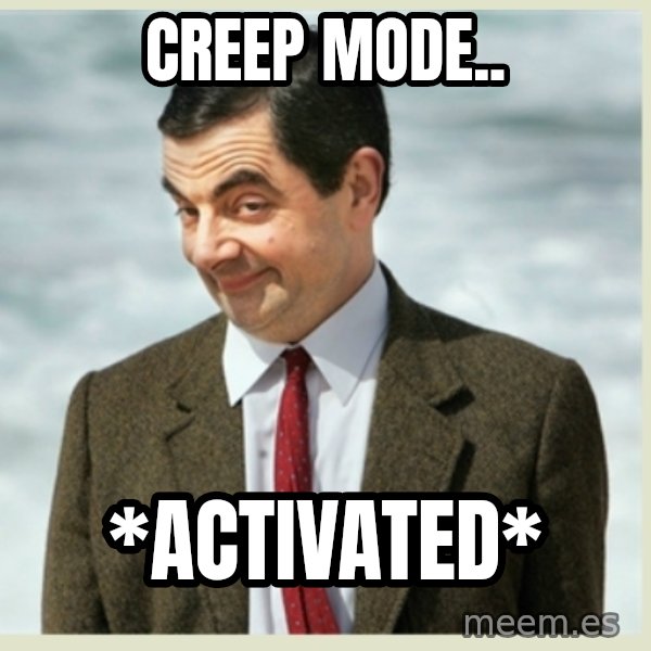 MR bean meme: CREEP MODE.. / *ACTIVATED*