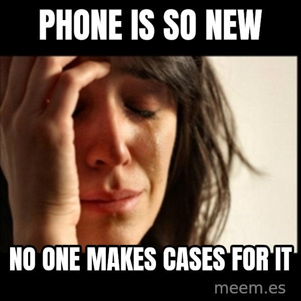 First World Problems meme: PhoNe is so new / No one makes cases for it