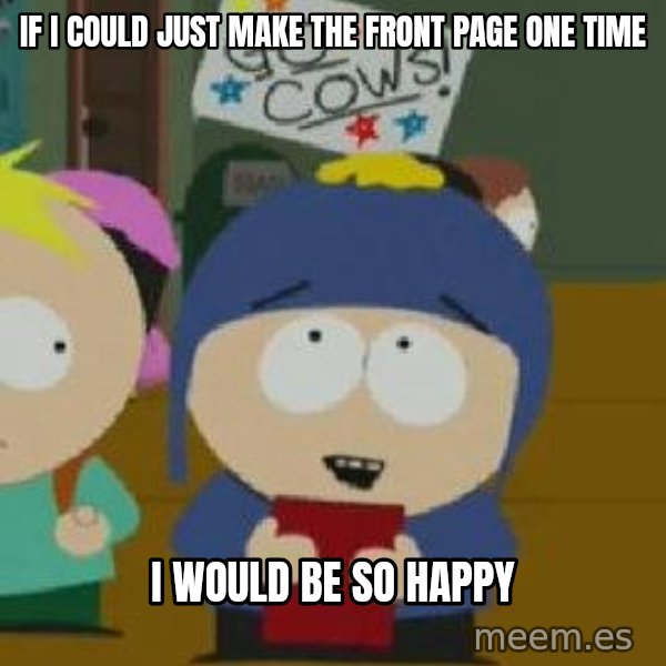 Craig would be so happy meme: If I could just make the front page one time / I would be so happy