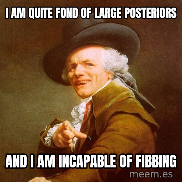 Joseph Ducreux meme: i am quite fond of large posteriors / and i am INCAPABLE of fibbing