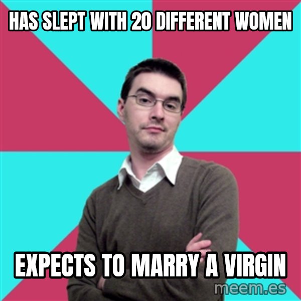 Privilege Denying Dude meme: has slept with 20 different women / expects to marry a virgin
