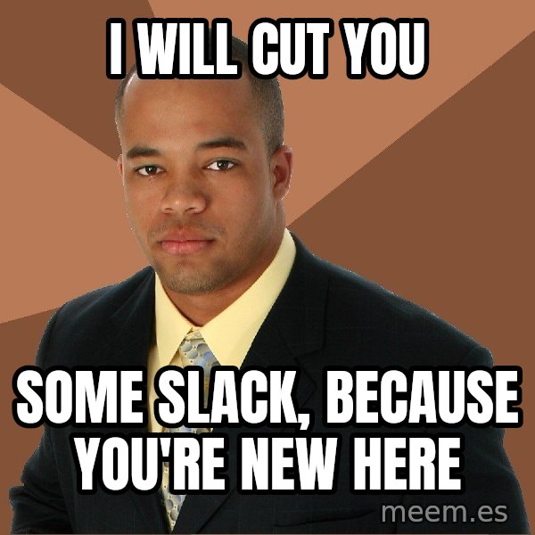 Successful Black Man meme: i will cut you / some slack, because you're new here