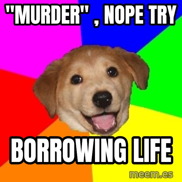 Advice Dog meme: ''murder''  , nope try / borrowing life