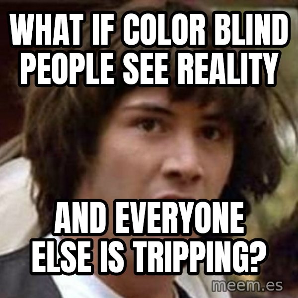 Conspiracy Keanu meme: WHAT IF COLOR BLIND PEOPLE SEE reality / AND EVERYONE ELSE IS TRIPPING?