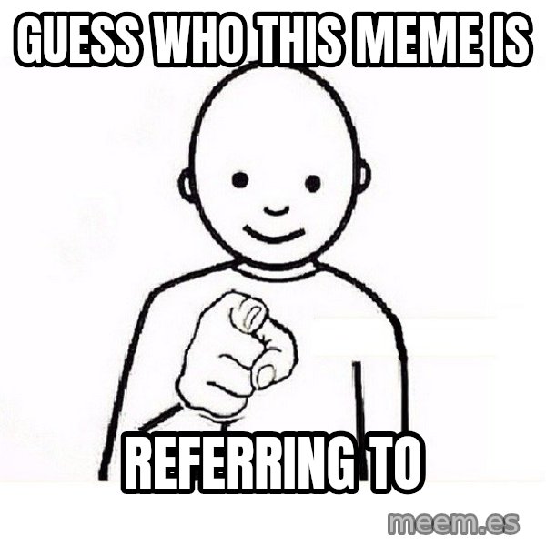 GUESS WHO YOU meme: Guess who this meme is / Referring to