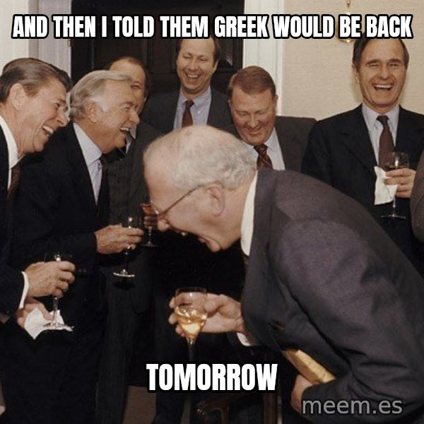 So Then I Said... meme: And then i told them Greek would be back / tomorrow