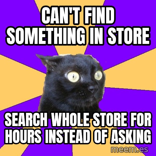 Anxiety Cat meme: can't find something in store / search whole store for hours instead of asking
