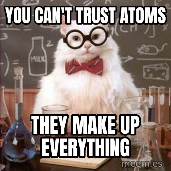 Chemistry Cat meme: You can't trust atoms / They make up everything