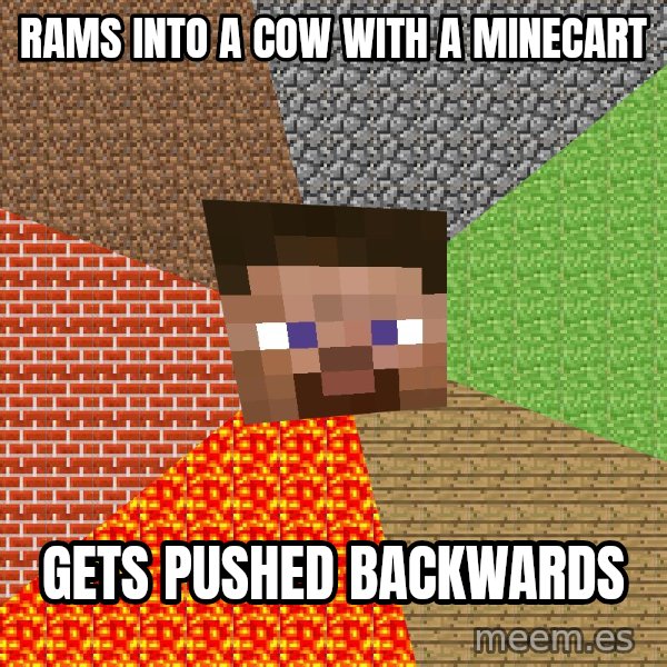 Minecraft Guy meme: rams into a cow with a minecart / gets pushed backwards