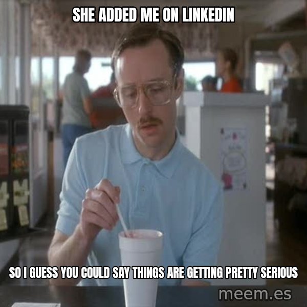 so i guess you could say things are getting pretty serious meme: she added me on linkedin / so i guess you could say things are getting pretty serious