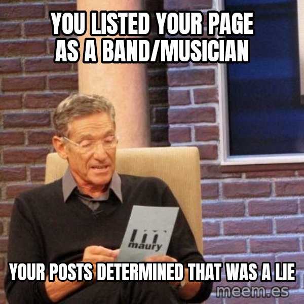 Maury Lie Detector meme: You listed your page as a band/musician / Your posts determined that was a lie