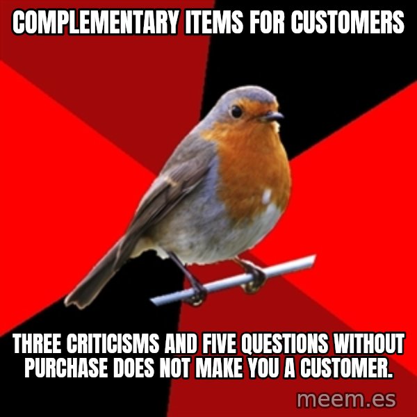 Retail Robin meme: Complementary items for customers / Three criticisms and five questions without purchase does not make you a customer.