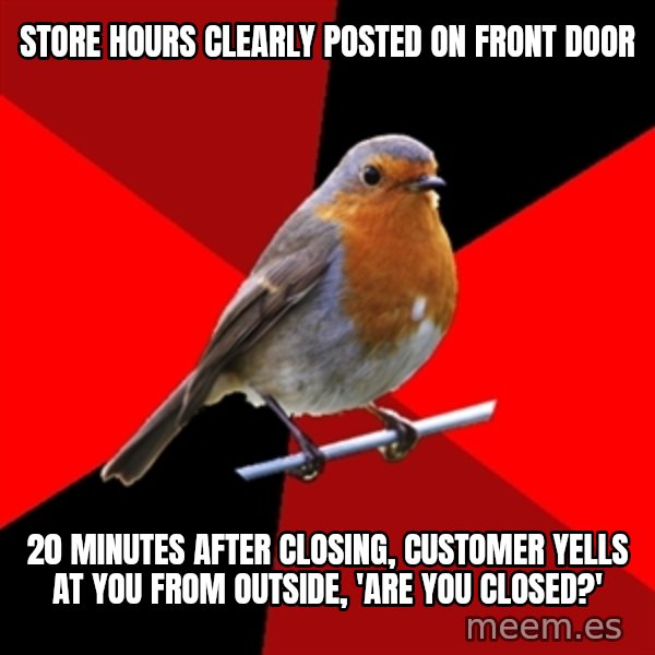 Retail Robin meme: store hours clearly posted on front door / 20 minutes after closing, customer yells at you from outside, 'are you closed?'