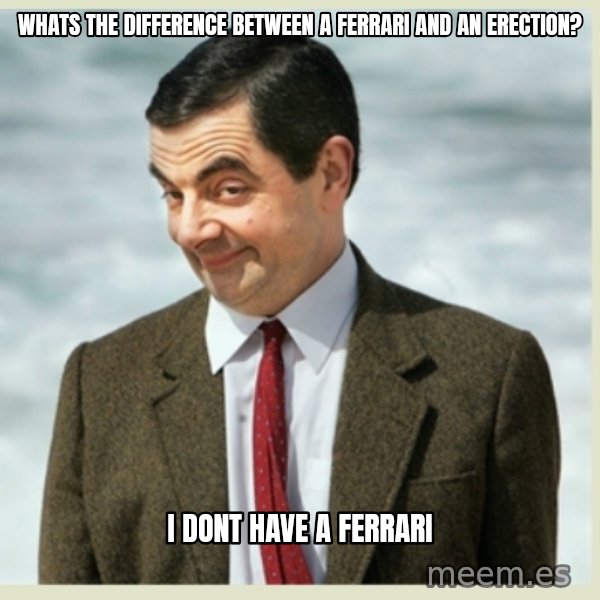 MR bean meme: Whats the difference between a Ferrari and an erection? / I dont have a Ferrari