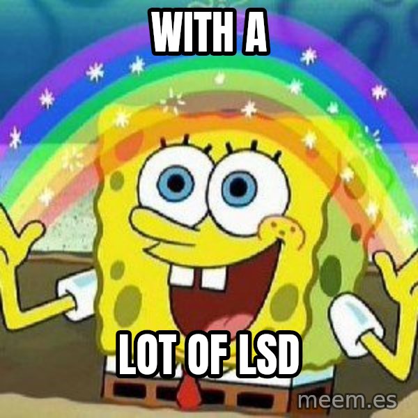 Imagination meme: WIth a / lot of lsd