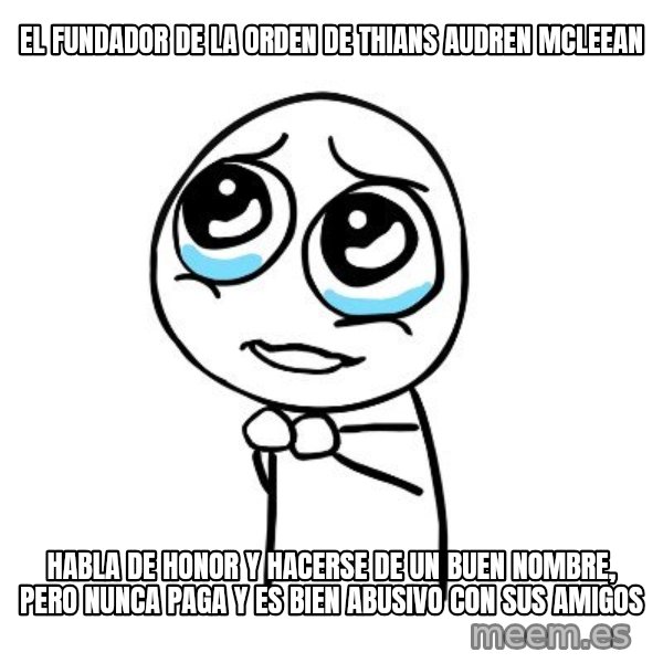 pleaseguy  meme: EL FUNDADOR DE LA ORDEN DE THIANS AUDREN MCLEEAN / habla de honor y hacerse de un buen nombre, pero nunca paga y es bien abusivo con sus amigos
