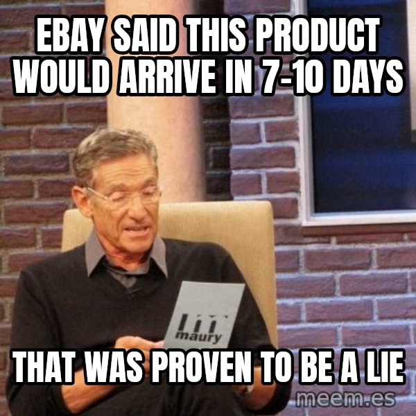 Maury Lie Detector meme: ebay said this product would arrive in 7-10 days / that was proven to be a lie