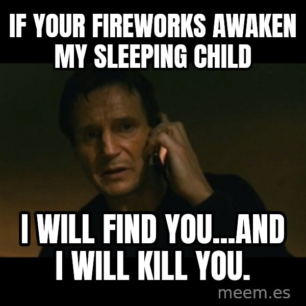 liam neeson taken meme: If your fireworks awaken my sleeping child / I will find you...and I will kill you.