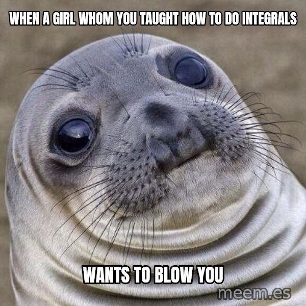 Awkward Seal meme: When a girl whom you taught how to do integrals / wants to blow you