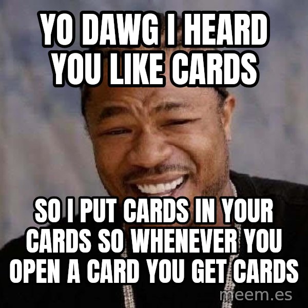 Yo Dawg meme: yo dawg i heard you like cards / so i put cards in your cards so whenever you open a card you get cards