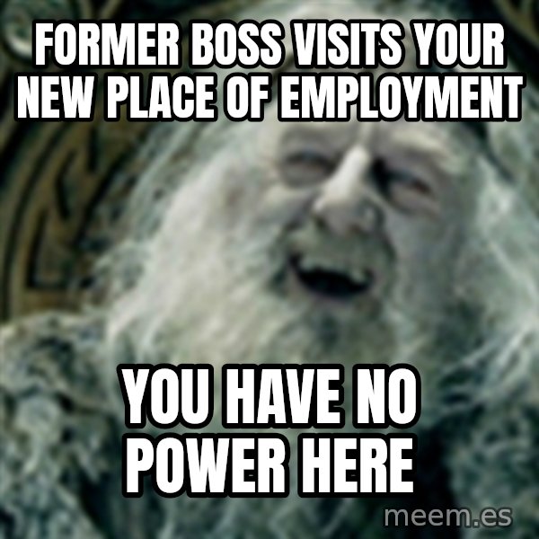 you have no power here meme: former boss visits your new place of employment / you have no power here
