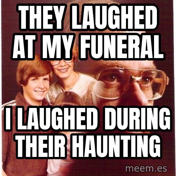 Vengeance Dad meme: tHEY LAUGHED AT MY FUNERAL / i LAUGHED DURING THEIR hAUNTING
