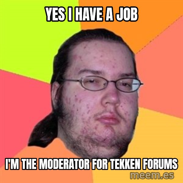 Butthurt Dweller meme: Yes I have a job / I'm the moderator for tekken forums