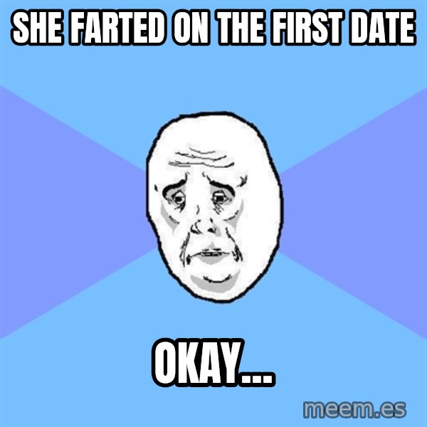 Okay Guy meme: she farted on the first date / okay...