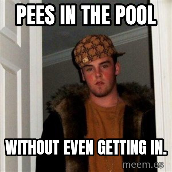 Scumbag Steve meme: pees in the pool / without even getting in.