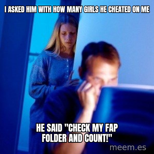 Internet Husband meme: I asked him with how many girls he cheated on me / he said "check my fap folder and count!"