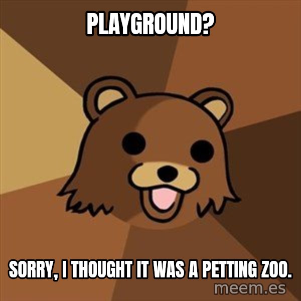 Pedobear meme: Playground? / sorry, I thought it was a petting zoo.