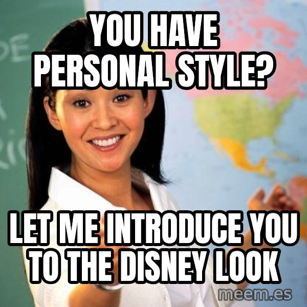 Unhelpful High School Teacher meme: you have personal style? / Let me introduce you to the disney look