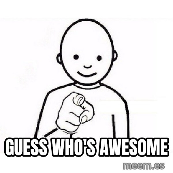 GUESS WHO YOU meme: Guess who's awesome