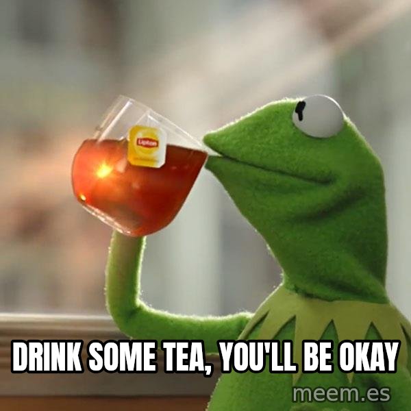 Kermit The Frog Drinking Tea meme: Drink some tea, you'll be okay