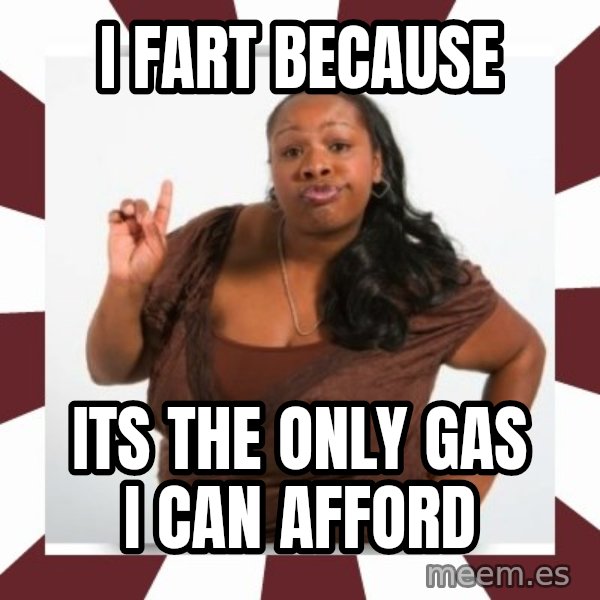 Sassy Black Woman meme: I FART BECAUSE / ITS THE ONLY GAS I CAN AFFORD