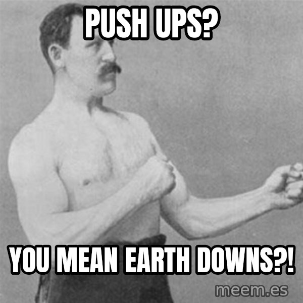 overly manlyman meme: push ups? / you mean earth downs?!