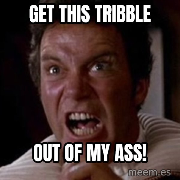Khan meme: get this tribble / out of my ass!