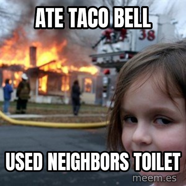 Disaster Girl meme: ate taco bell / used neighbors toilet