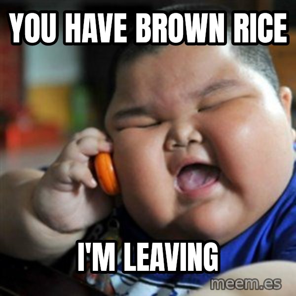 fat chinese kid meme: you have brown rice / i'm leaving
