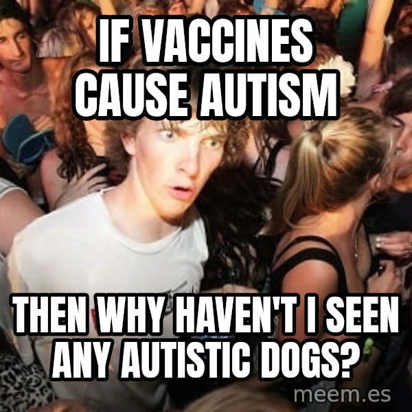 Sudden Realization Ralph meme: If VaccineS cause Autism / Then why haven't i seen any autistic dogs?