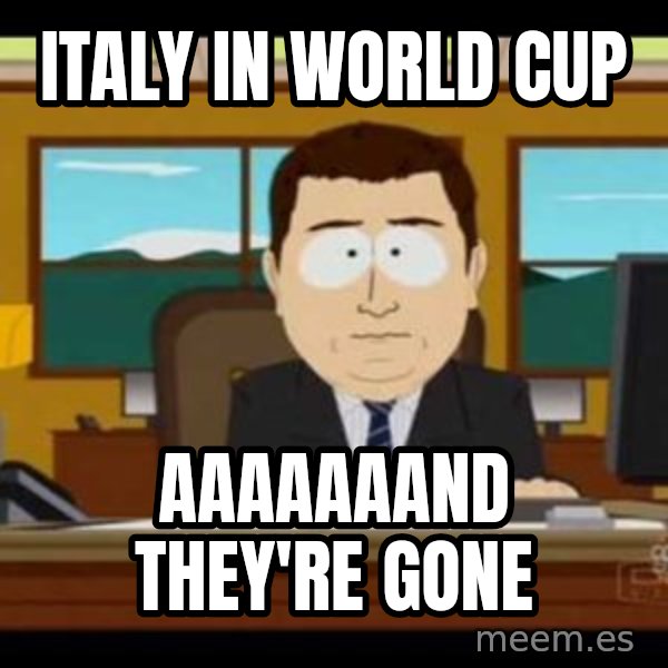 south park aand it's gone meme: Italy in World Cup / Aaaaaaand they're Gone