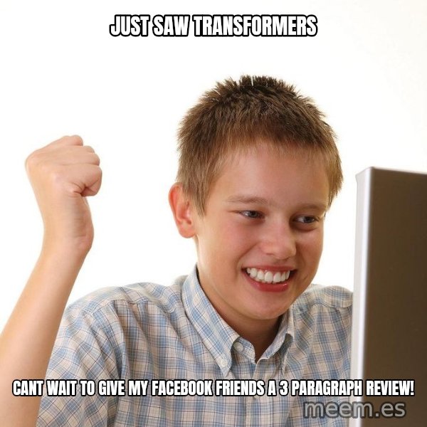 First Day on the internet kid meme: Just saw transformers / cant wait to give my facebook friends a 3 paragraph review!