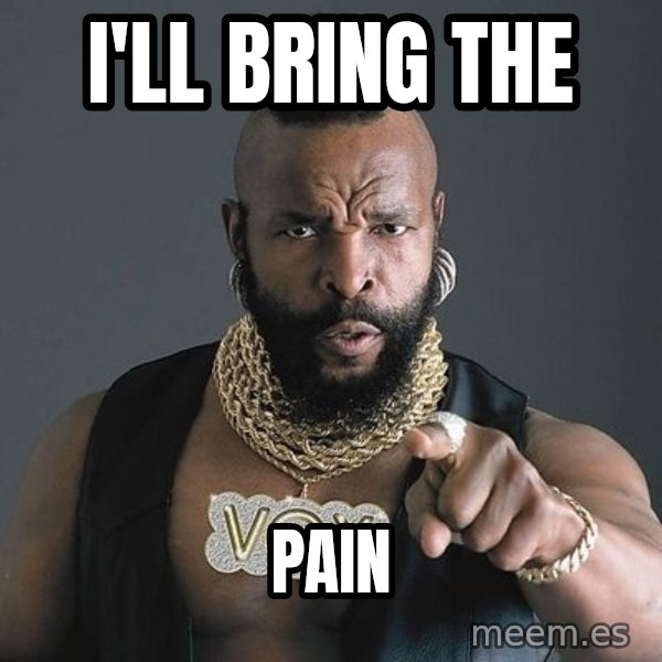 Mr T meme: I'LL BRING THE / PAIN