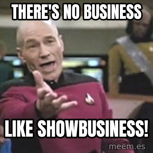 Captain Picard meme: There's no business / like showbusiness!