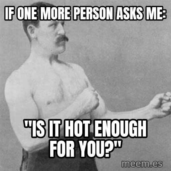 overly manlyman meme: If one more person asks me: / "Is it hot enough for you?"